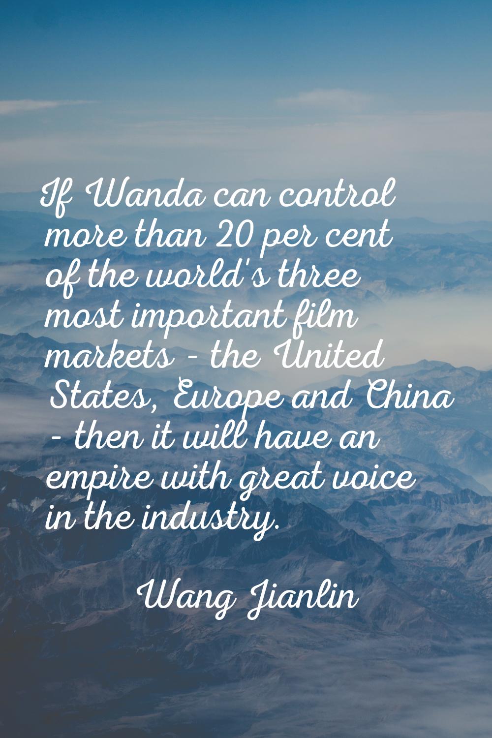If Wanda can control more than 20 per cent of the world's three most important film markets - the U