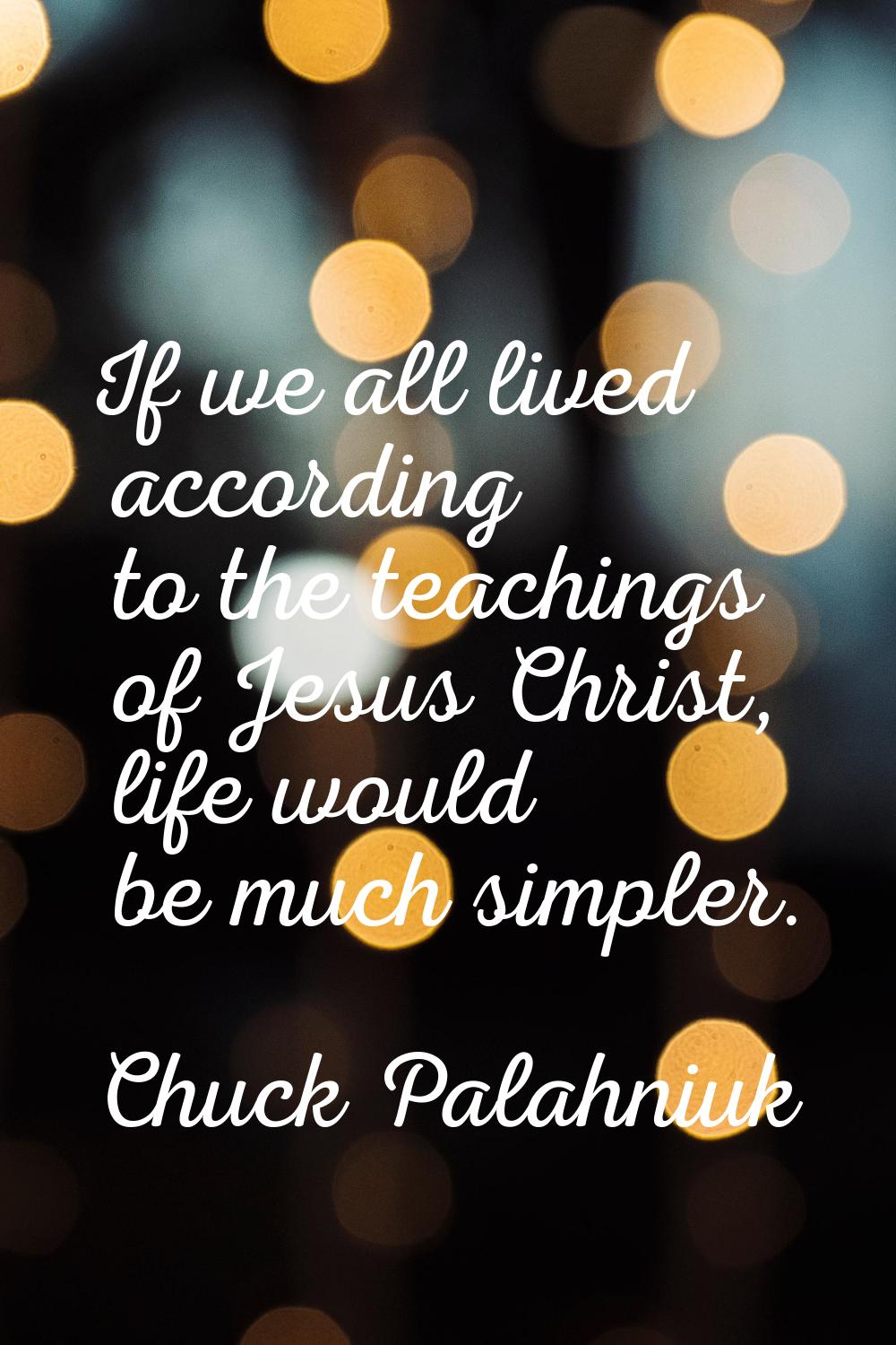 If we all lived according to the teachings of Jesus Christ, life would be much simpler.