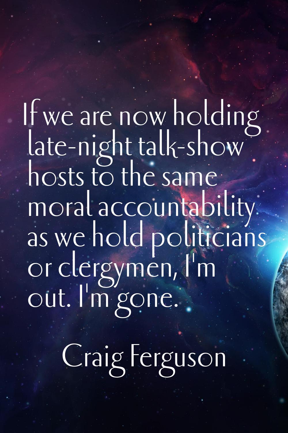 If we are now holding late-night talk-show hosts to the same moral accountability as we hold politi