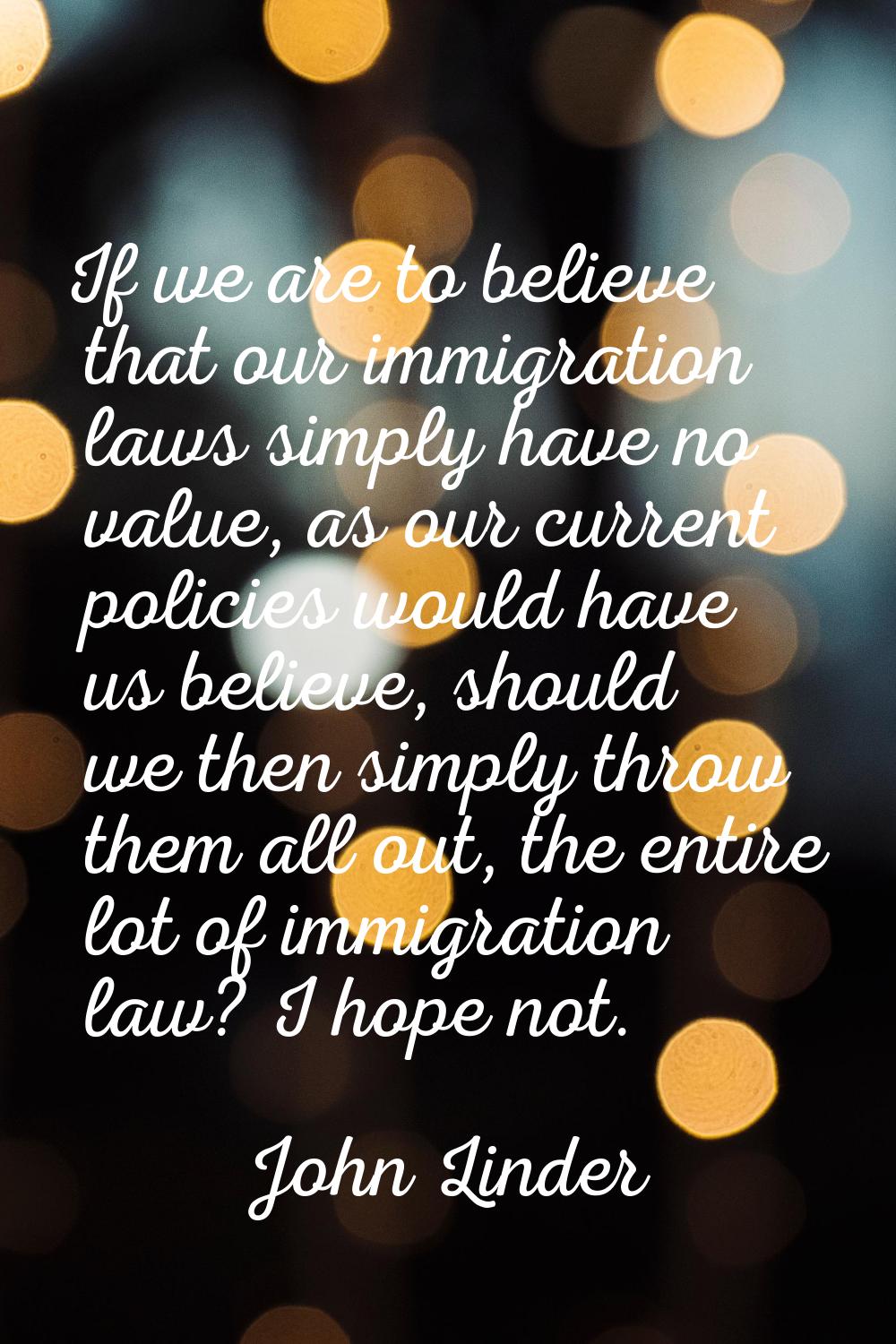 If we are to believe that our immigration laws simply have no value, as our current policies would 