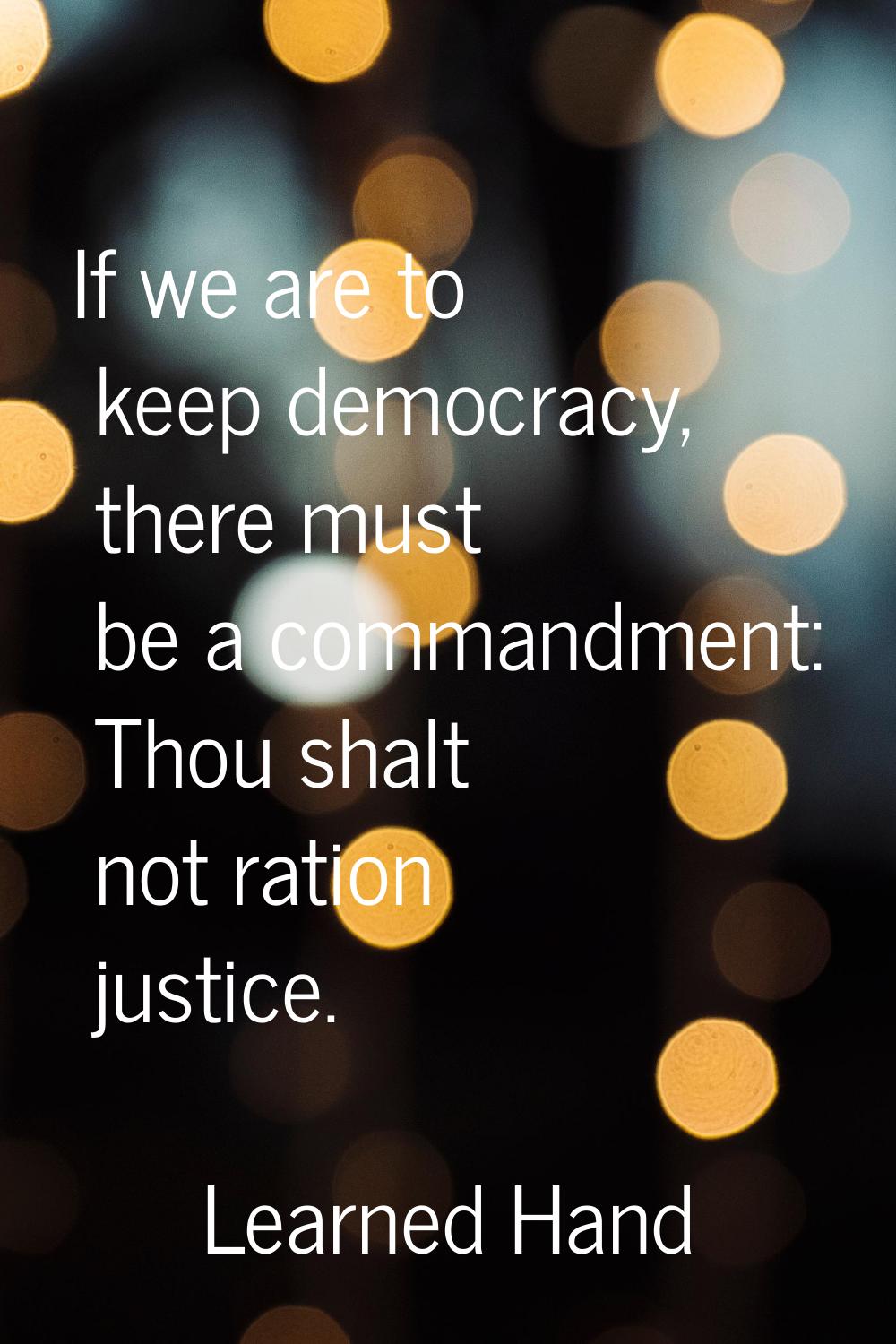 If we are to keep democracy, there must be a commandment: Thou shalt not ration justice.