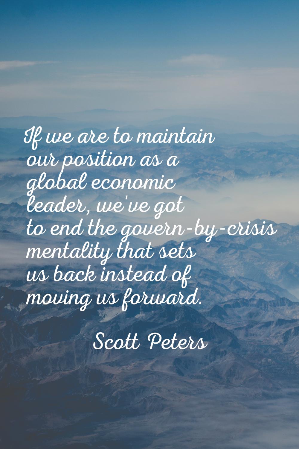 If we are to maintain our position as a global economic leader, we've got to end the govern-by-cris