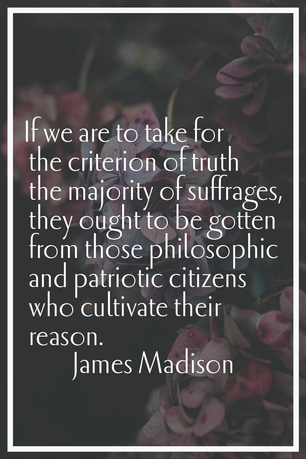 If we are to take for the criterion of truth the majority of suffrages, they ought to be gotten fro