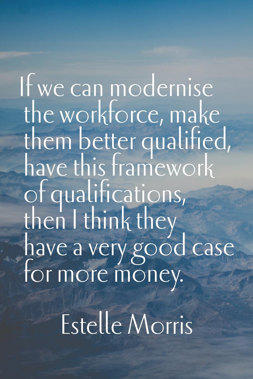 If we can modernise the workforce, make them better qualified, have this framework of qualification