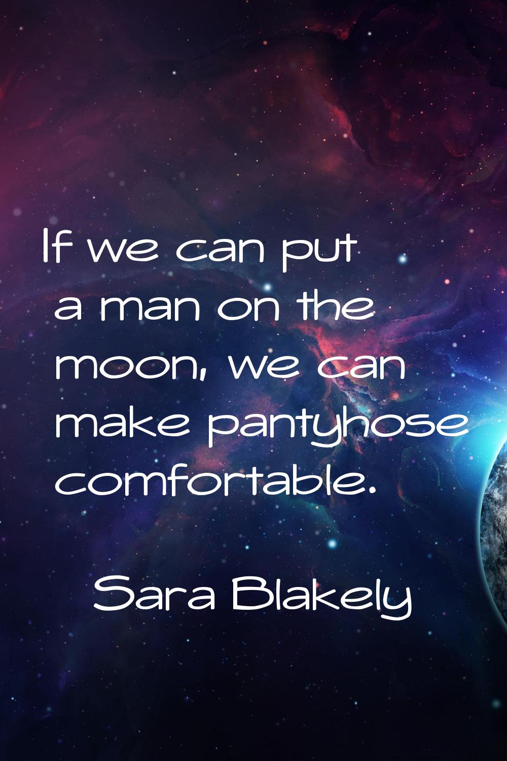 If we can put a man on the moon, we can make pantyhose comfortable.