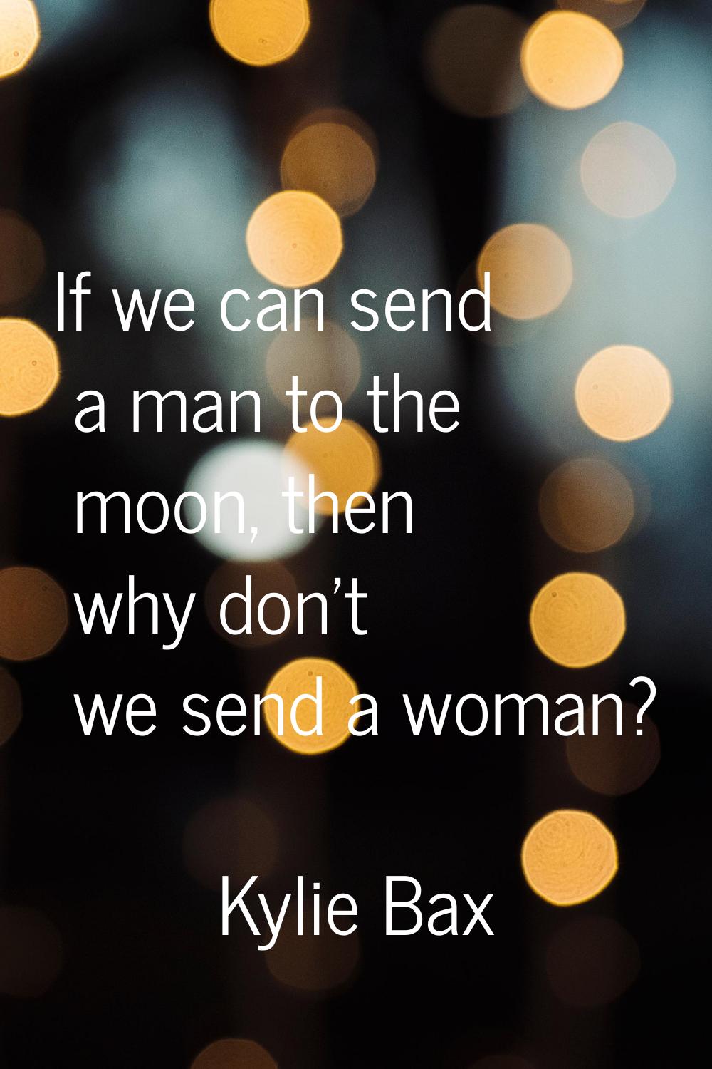 If we can send a man to the moon, then why don't we send a woman?