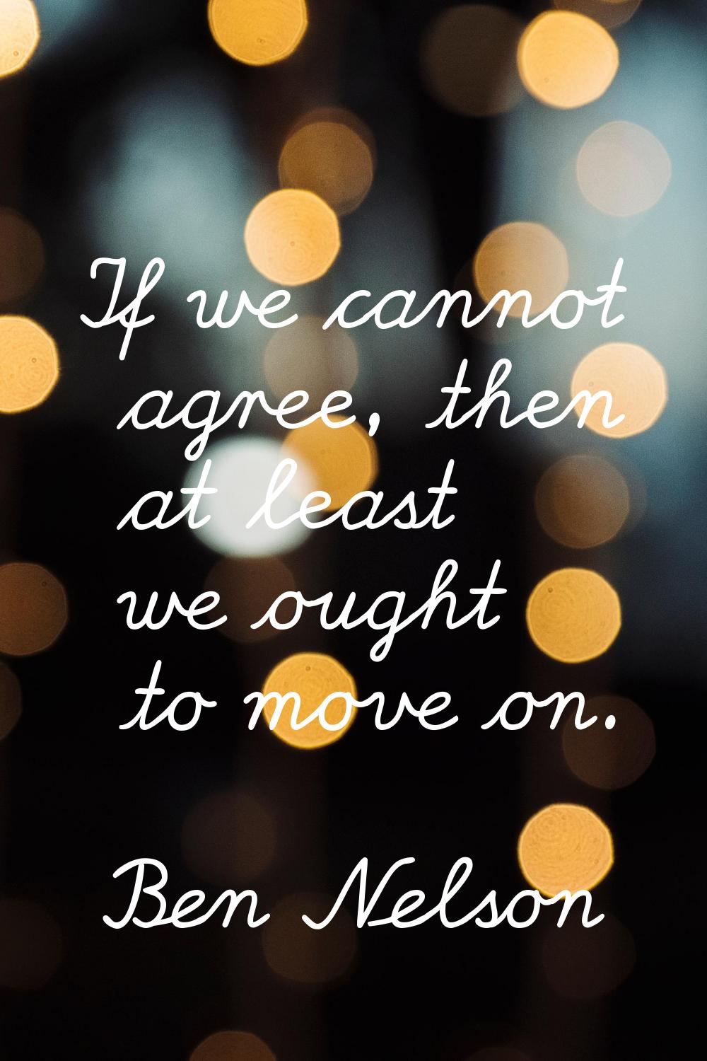 If we cannot agree, then at least we ought to move on.