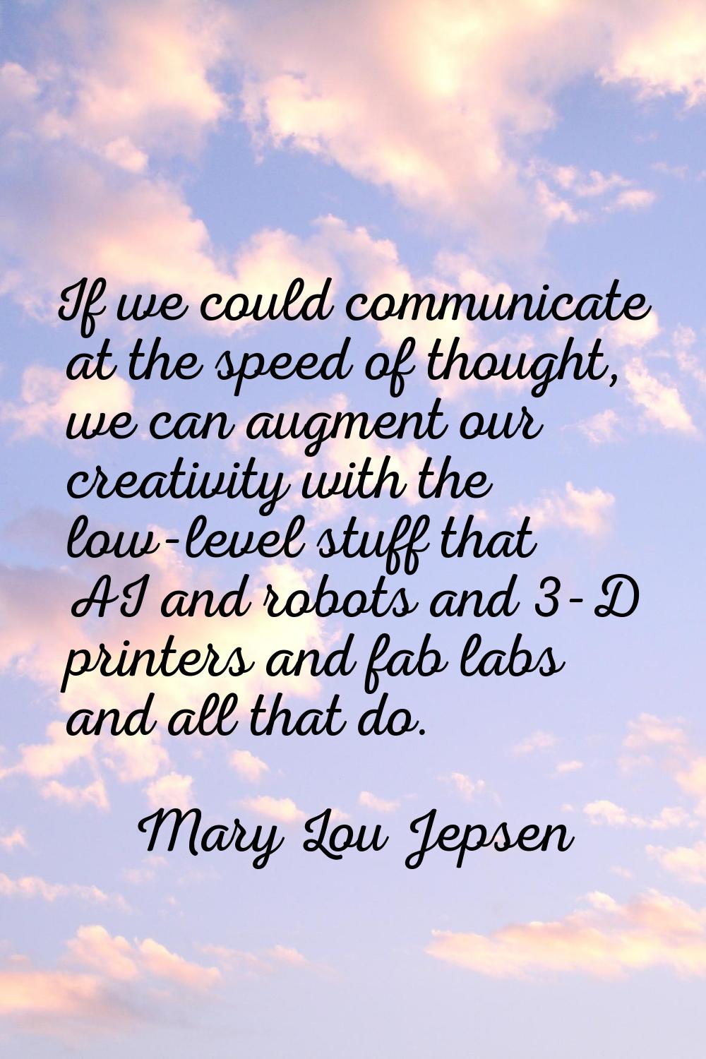 If we could communicate at the speed of thought, we can augment our creativity with the low-level s
