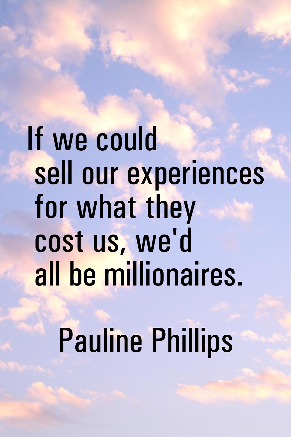 If we could sell our experiences for what they cost us, we'd all be millionaires.