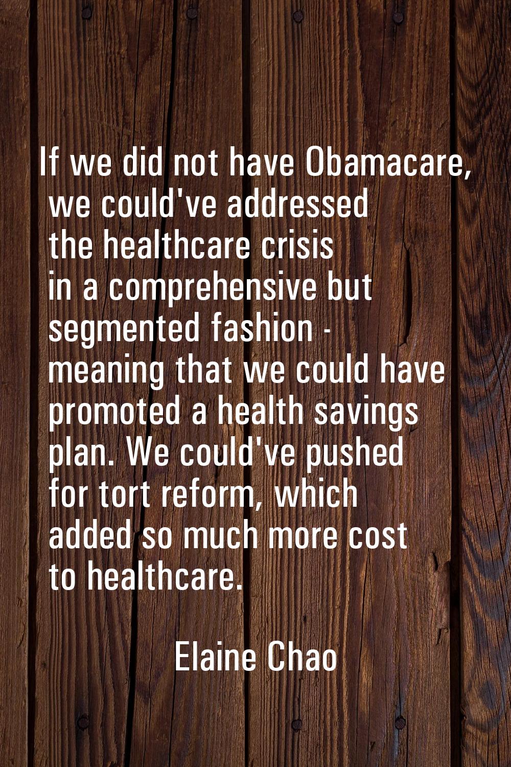 If we did not have Obamacare, we could've addressed the healthcare crisis in a comprehensive but se