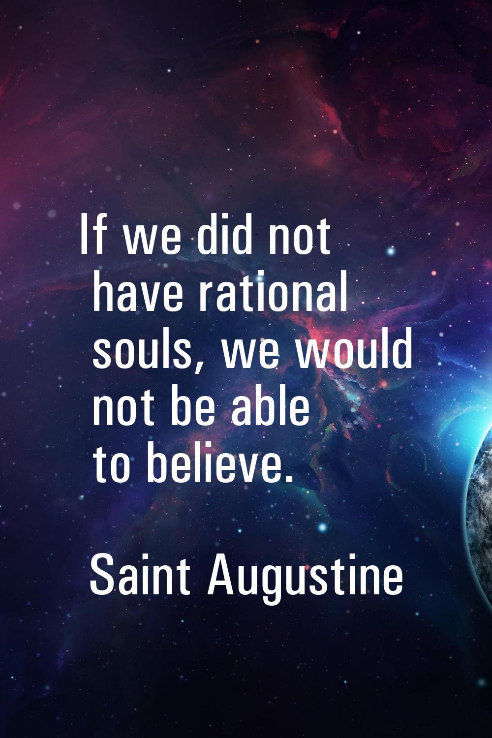 If we did not have rational souls, we would not be able to believe.