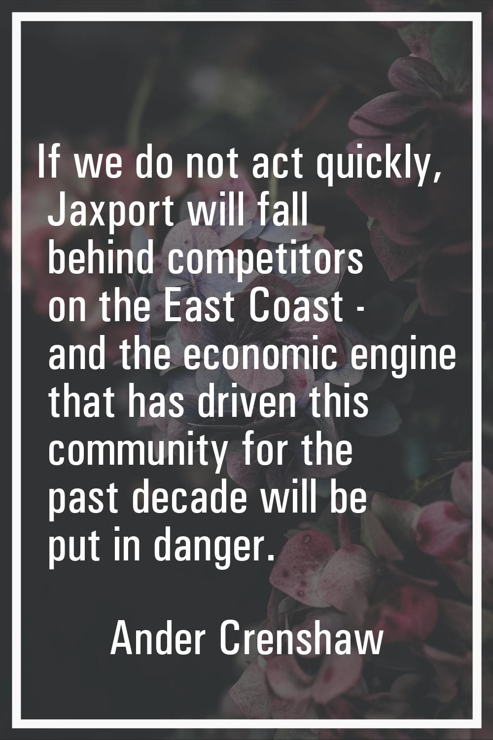 If we do not act quickly, Jaxport will fall behind competitors on the East Coast - and the economic