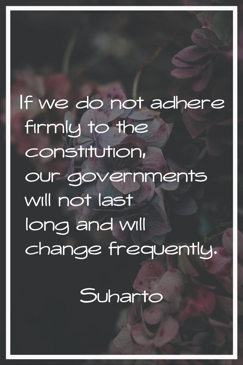 If we do not adhere firmly to the constitution, our governments will not last long and will change 