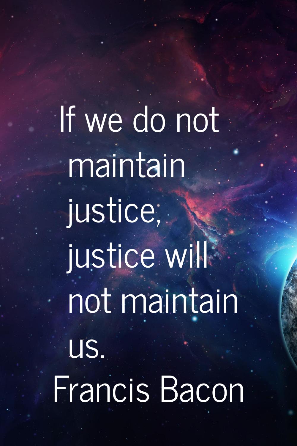 If we do not maintain justice, justice will not maintain us.