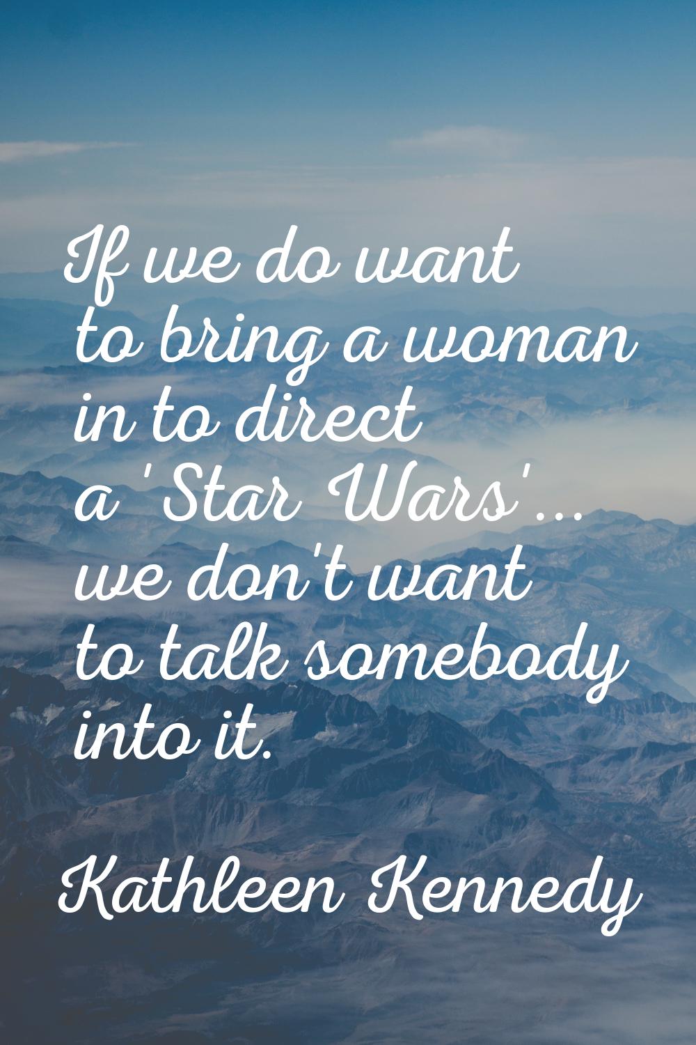If we do want to bring a woman in to direct a 'Star Wars'... we don't want to talk somebody into it