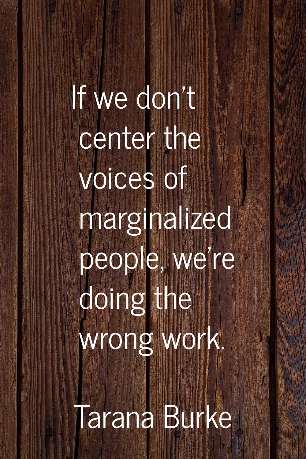 If we don't center the voices of marginalized people, we're doing the wrong work.