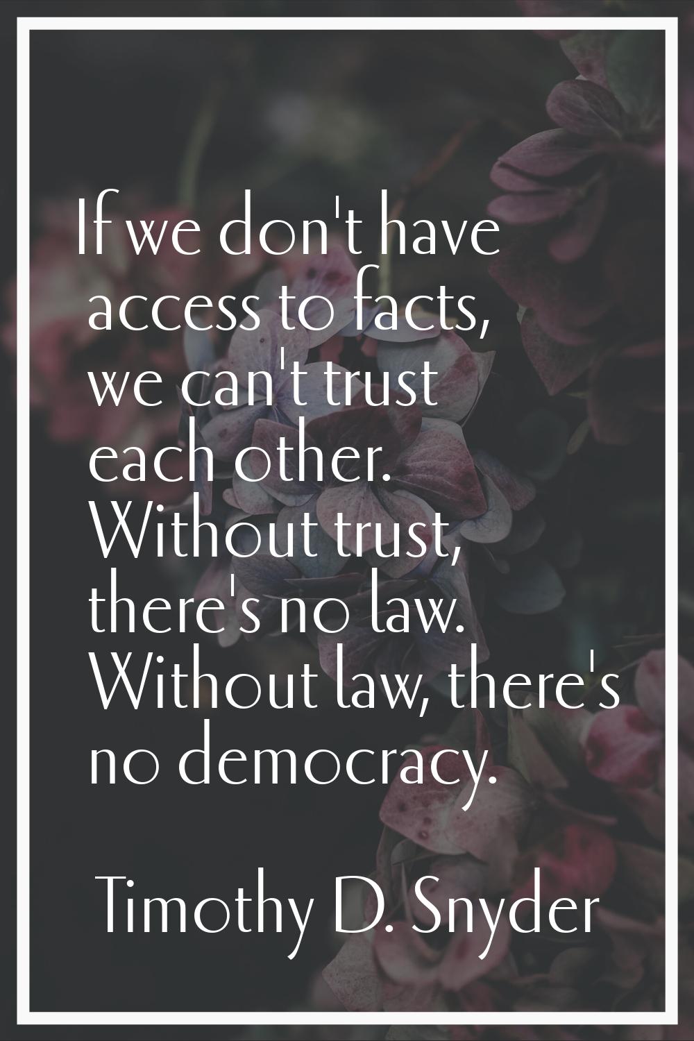 If we don't have access to facts, we can't trust each other. Without trust, there's no law. Without
