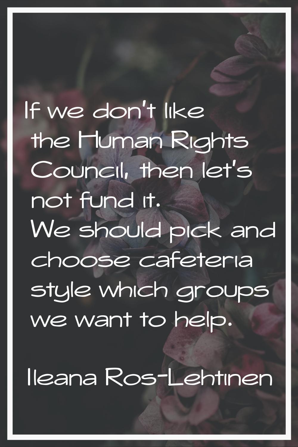If we don't like the Human Rights Council, then let's not fund it. We should pick and choose cafete