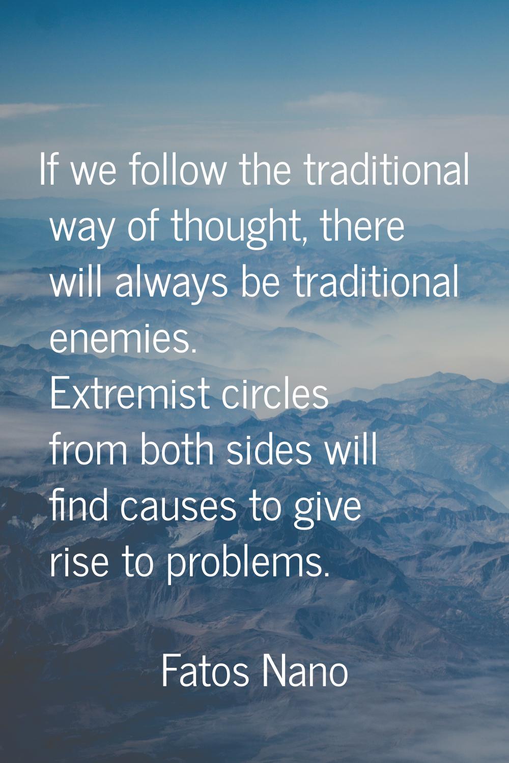 If we follow the traditional way of thought, there will always be traditional enemies. Extremist ci