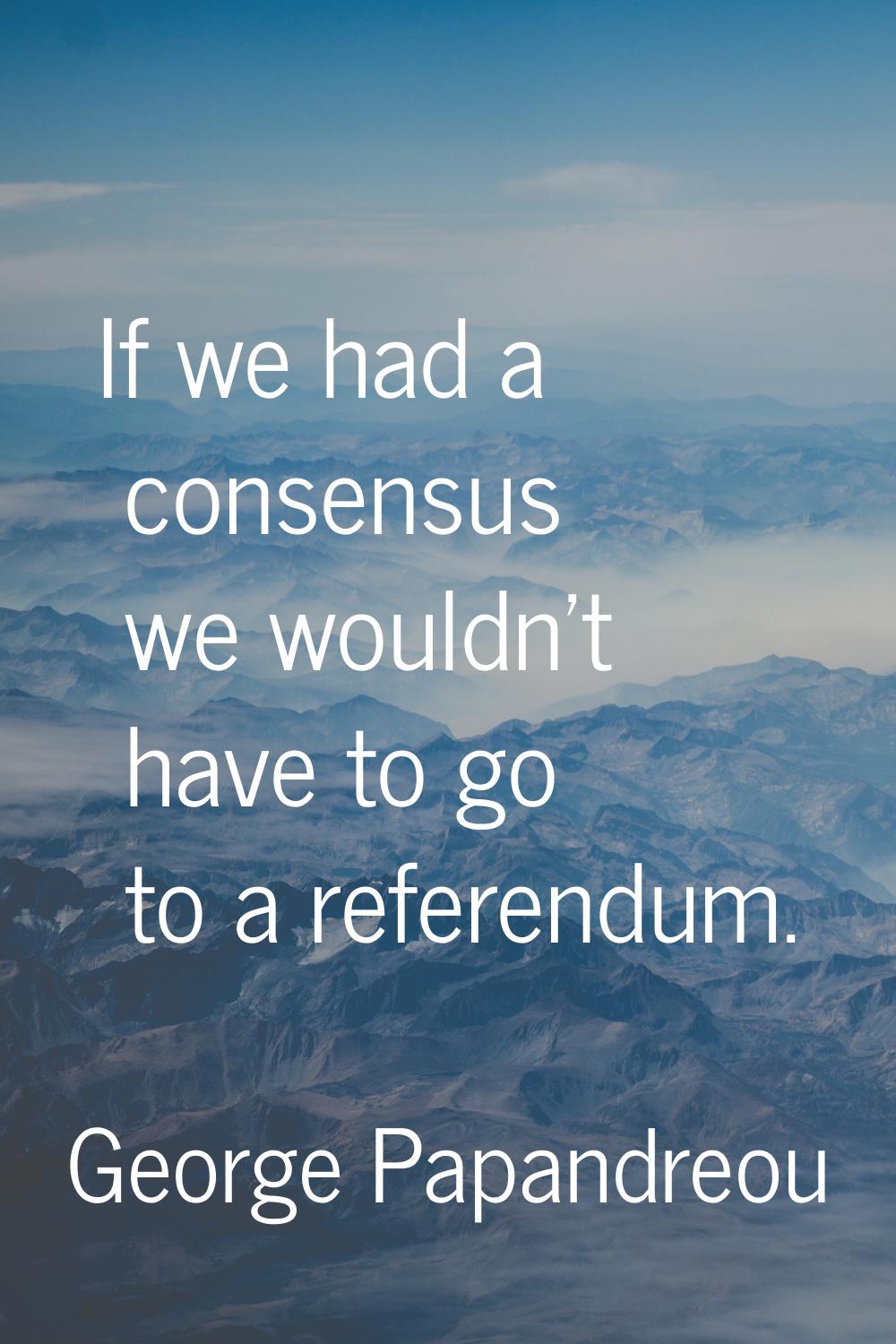 If we had a consensus we wouldn't have to go to a referendum.