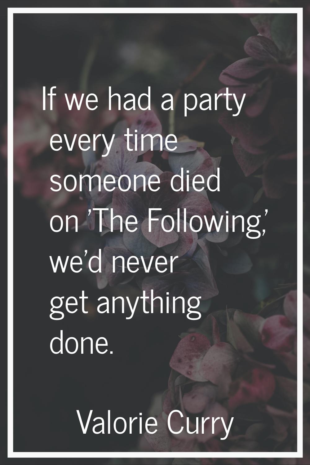 If we had a party every time someone died on 'The Following,' we'd never get anything done.