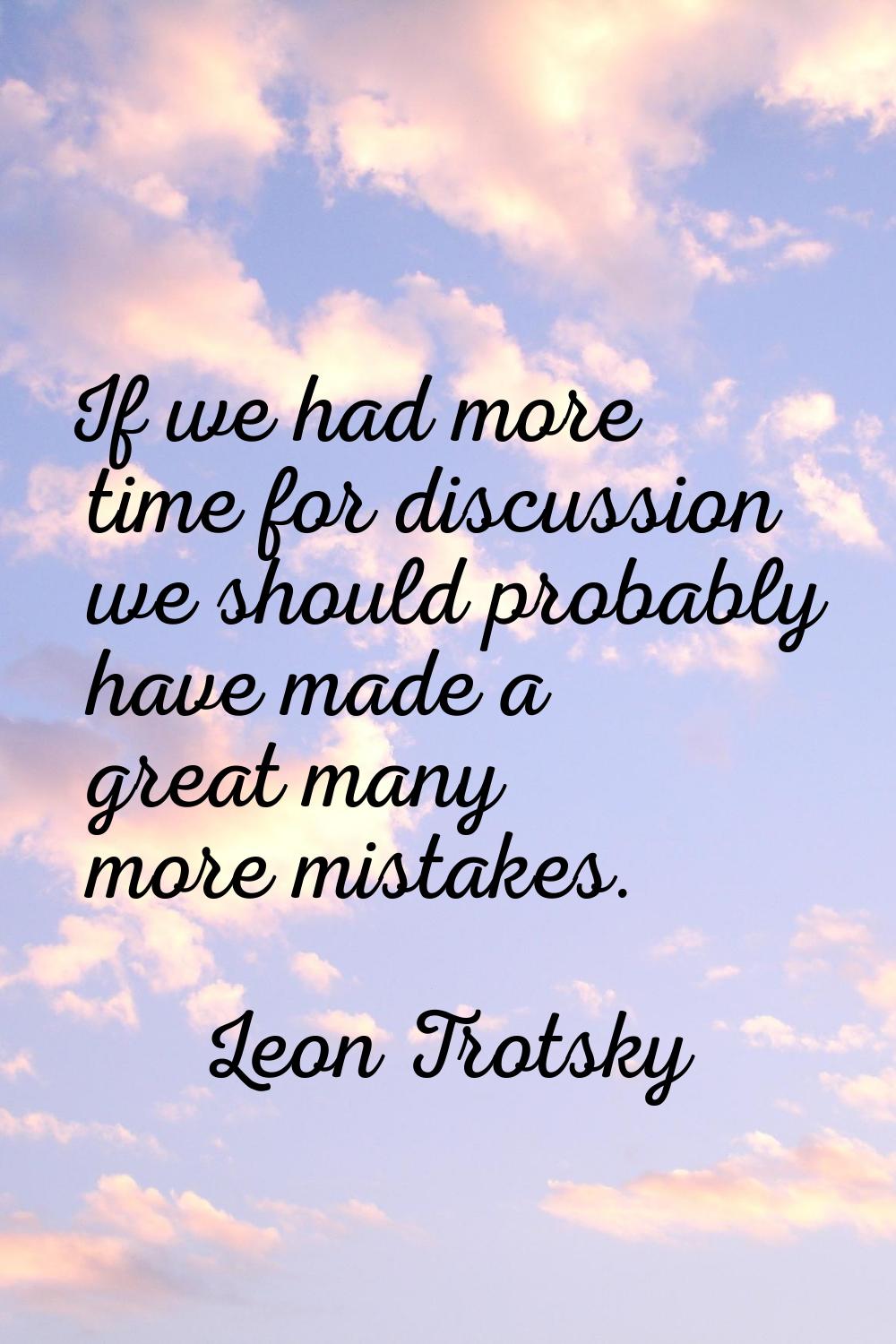 If we had more time for discussion we should probably have made a great many more mistakes.