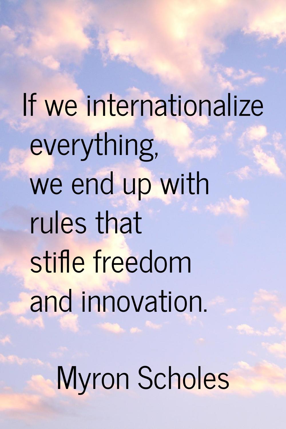 If we internationalize everything, we end up with rules that stifle freedom and innovation.