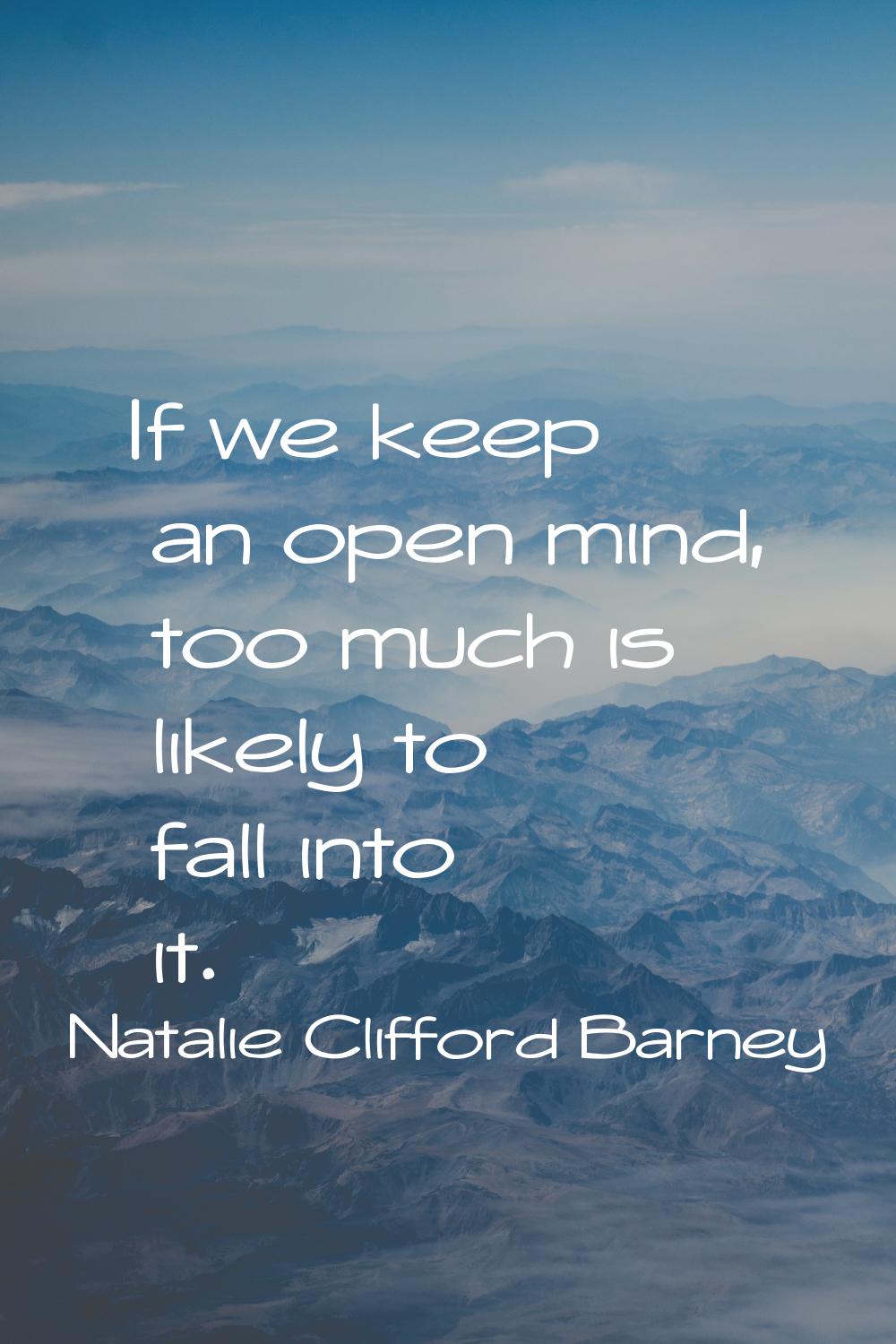 If we keep an open mind, too much is likely to fall into it.