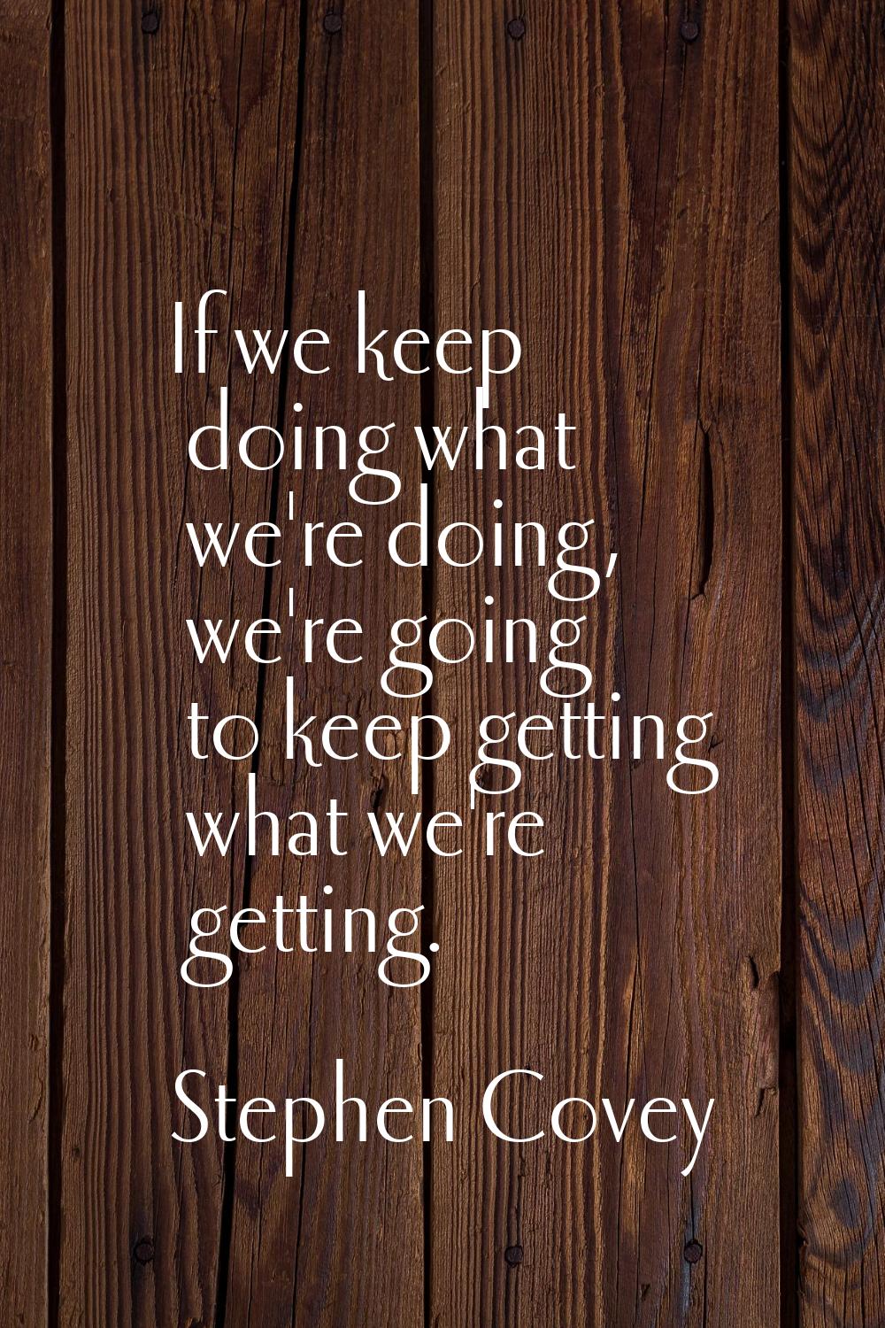 If we keep doing what we're doing, we're going to keep getting what we're getting.