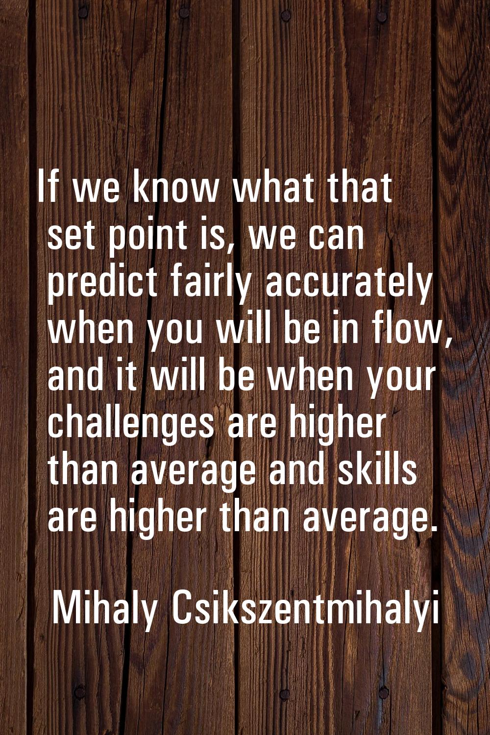 If we know what that set point is, we can predict fairly accurately when you will be in flow, and i