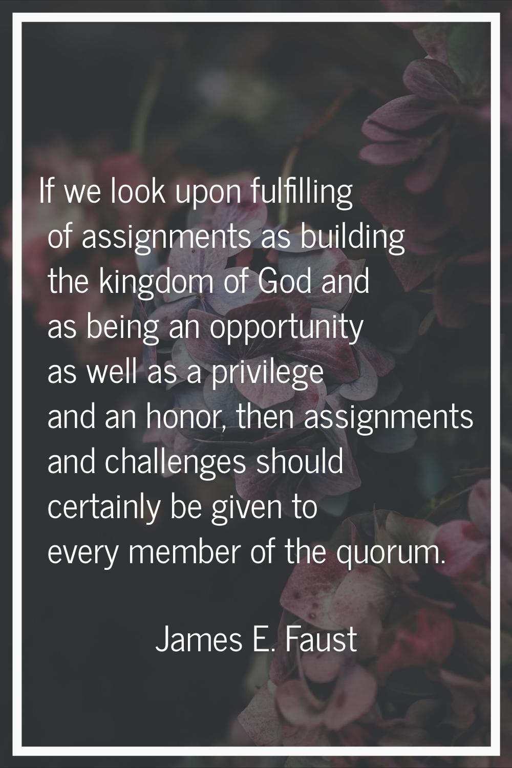 If we look upon fulfilling of assignments as building the kingdom of God and as being an opportunit
