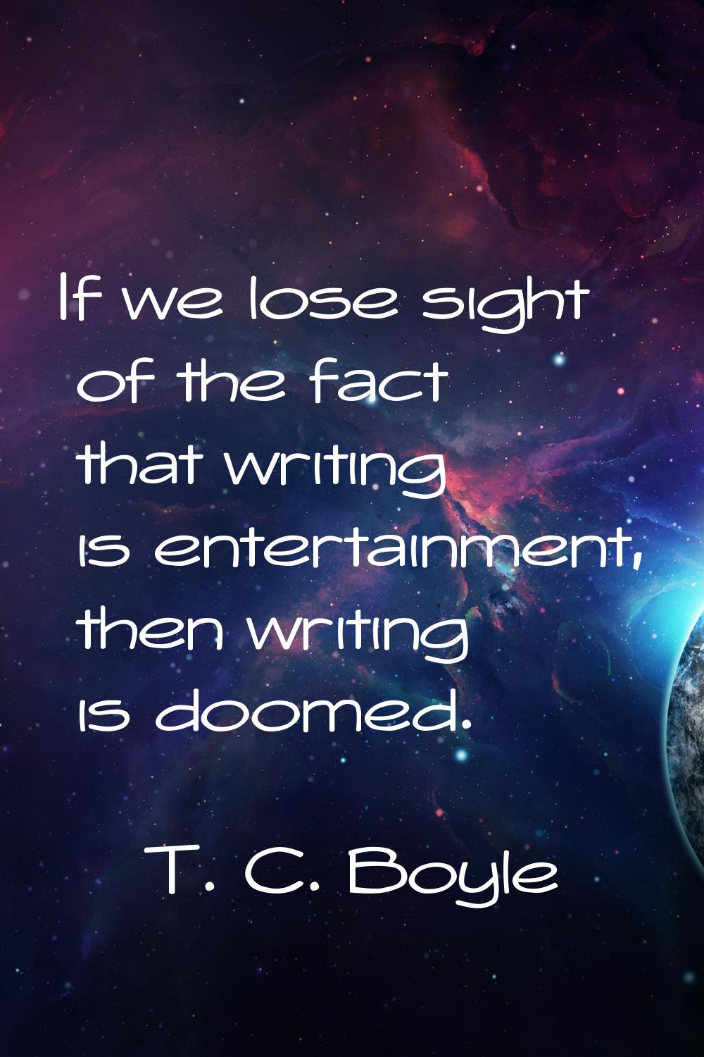 If we lose sight of the fact that writing is entertainment, then writing is doomed.
