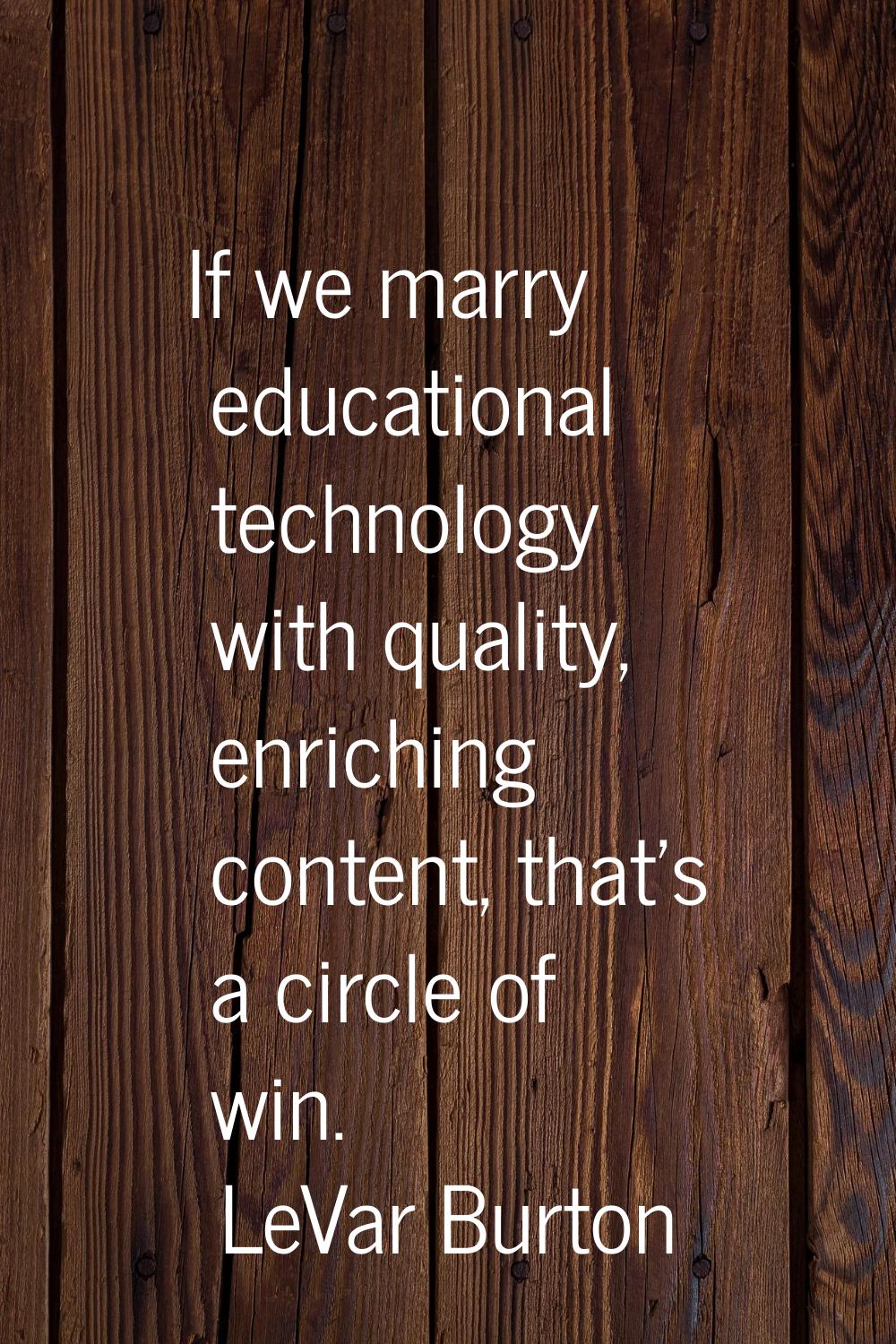If we marry educational technology with quality, enriching content, that's a circle of win.