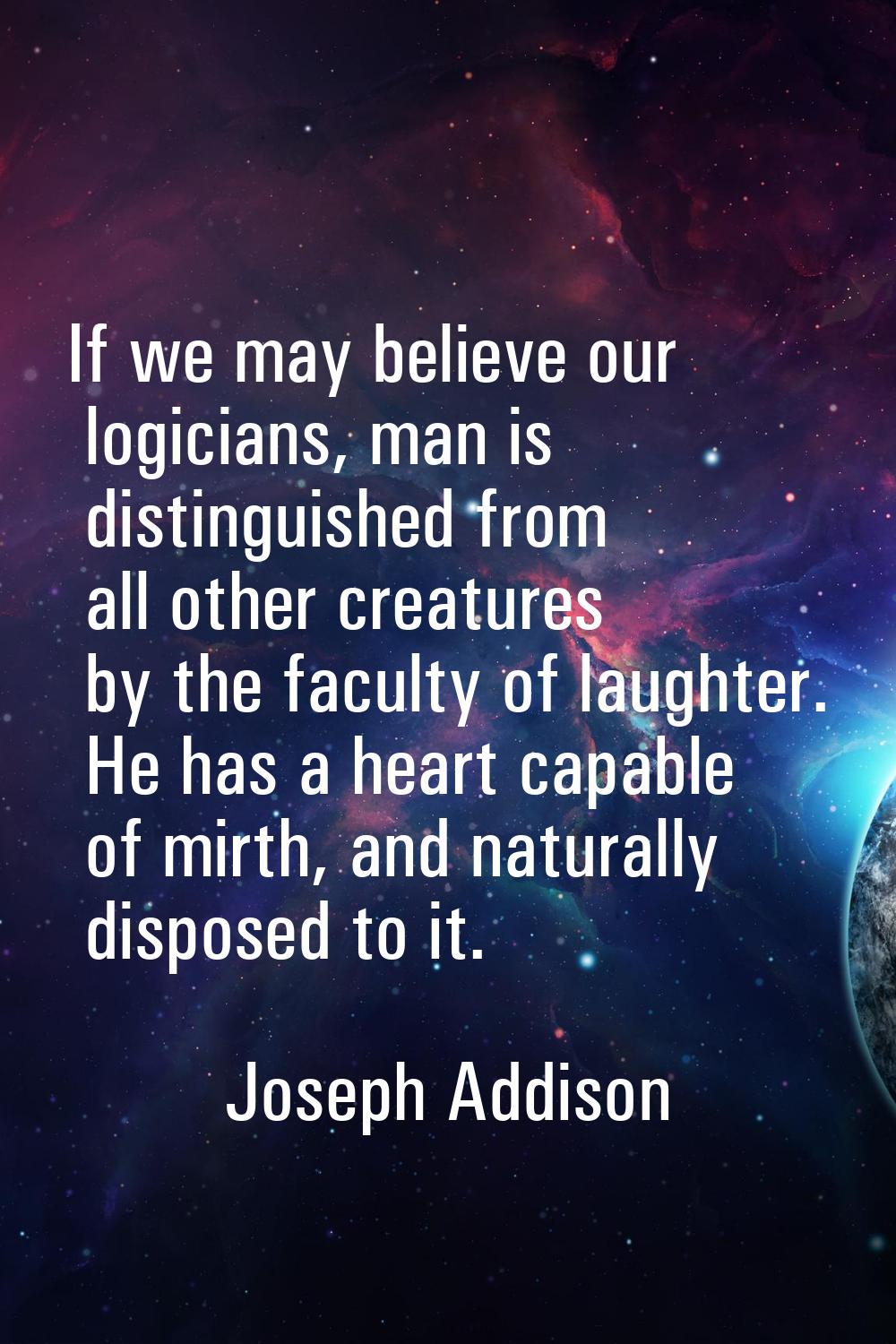 If we may believe our logicians, man is distinguished from all other creatures by the faculty of la