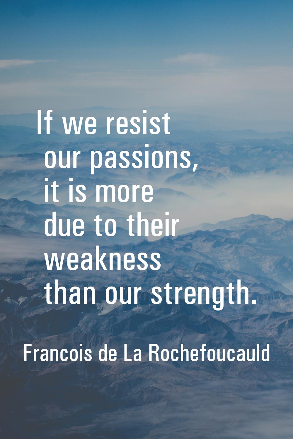 If we resist our passions, it is more due to their weakness than our strength.