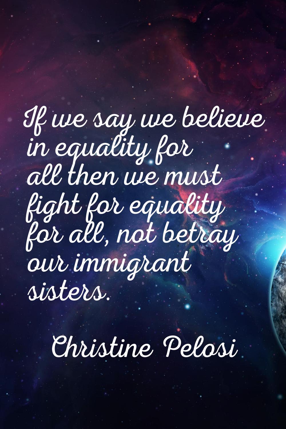 If we say we believe in equality for all then we must fight for equality for all, not betray our im