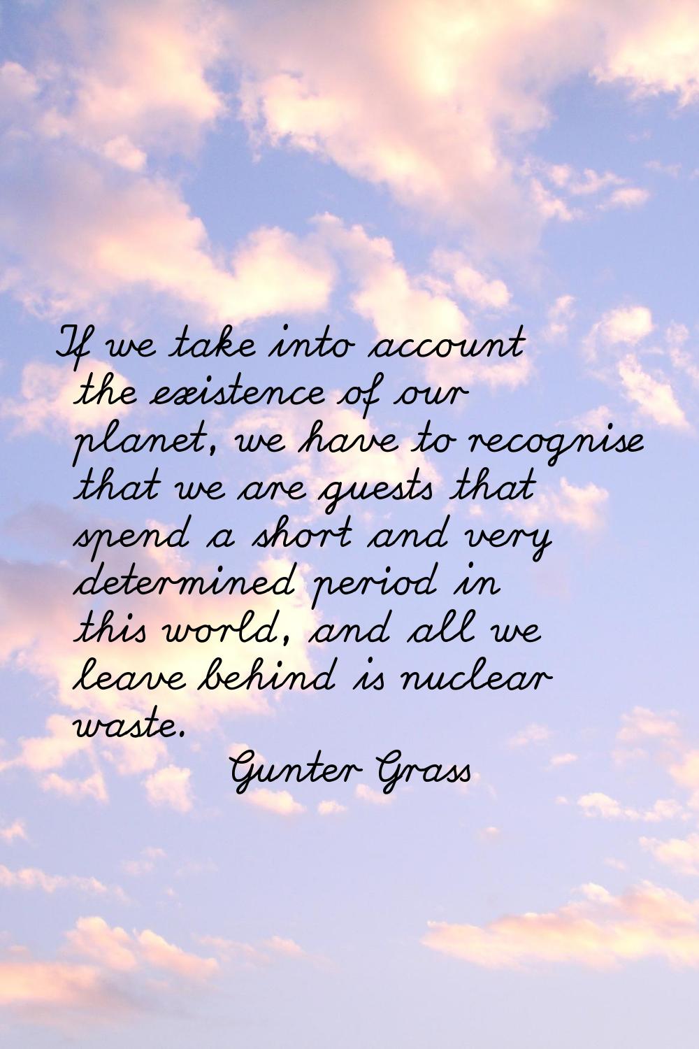 If we take into account the existence of our planet, we have to recognise that we are guests that s