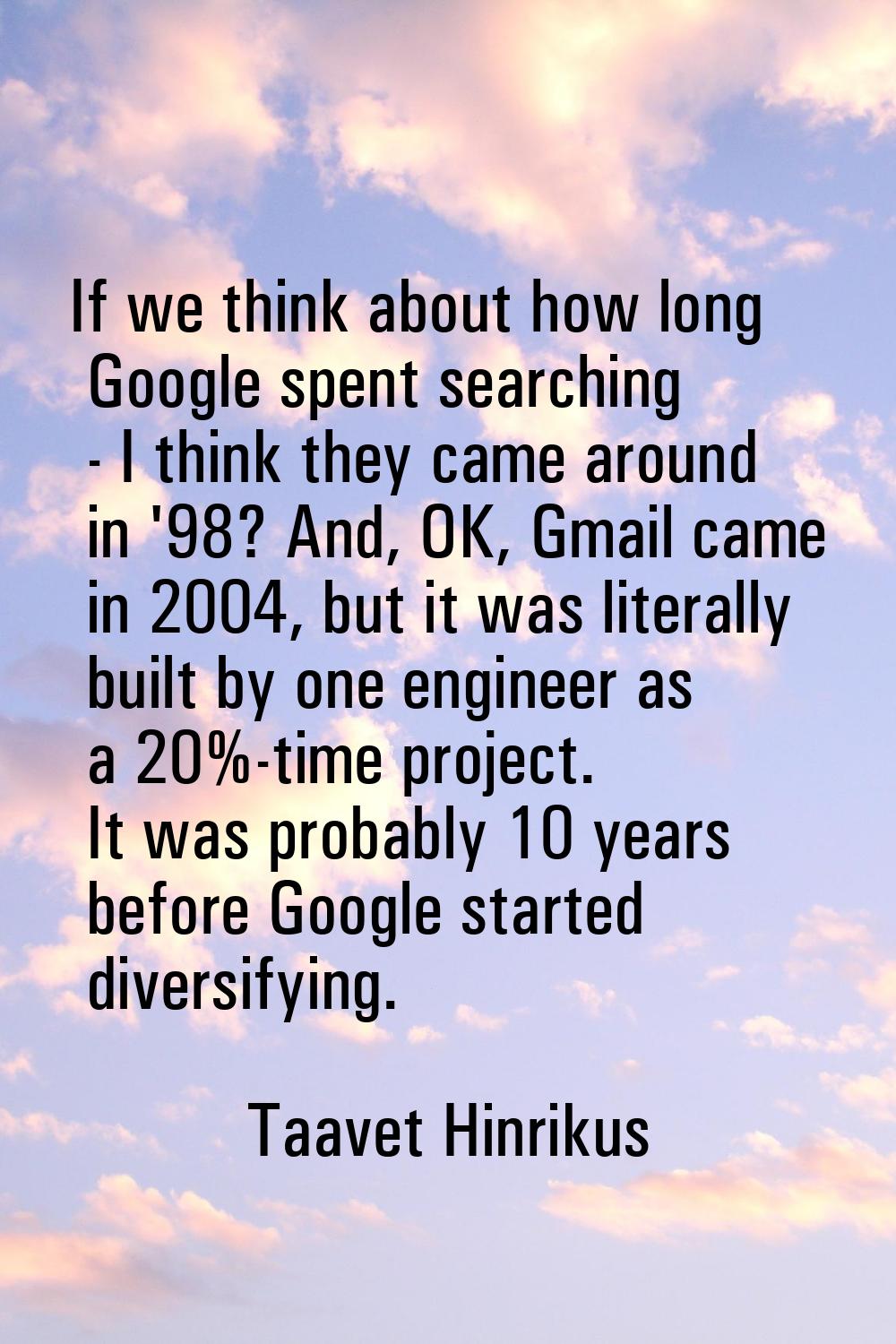 If we think about how long Google spent searching - I think they came around in '98? And, OK, Gmail