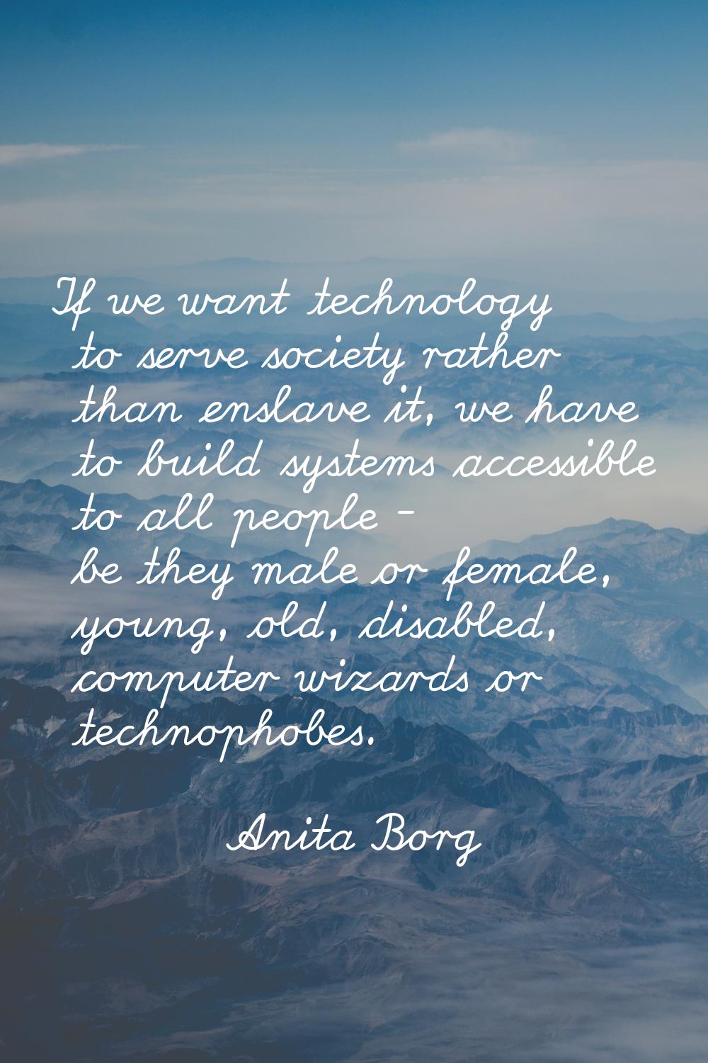 If we want technology to serve society rather than enslave it, we have to build systems accessible 