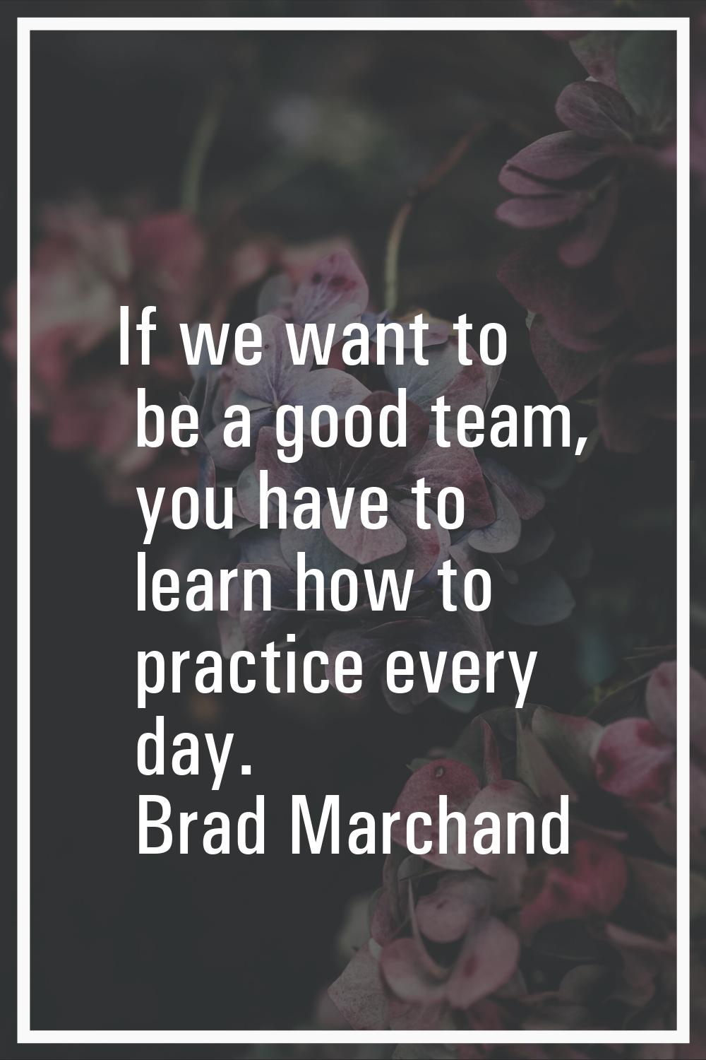 If we want to be a good team, you have to learn how to practice every day.