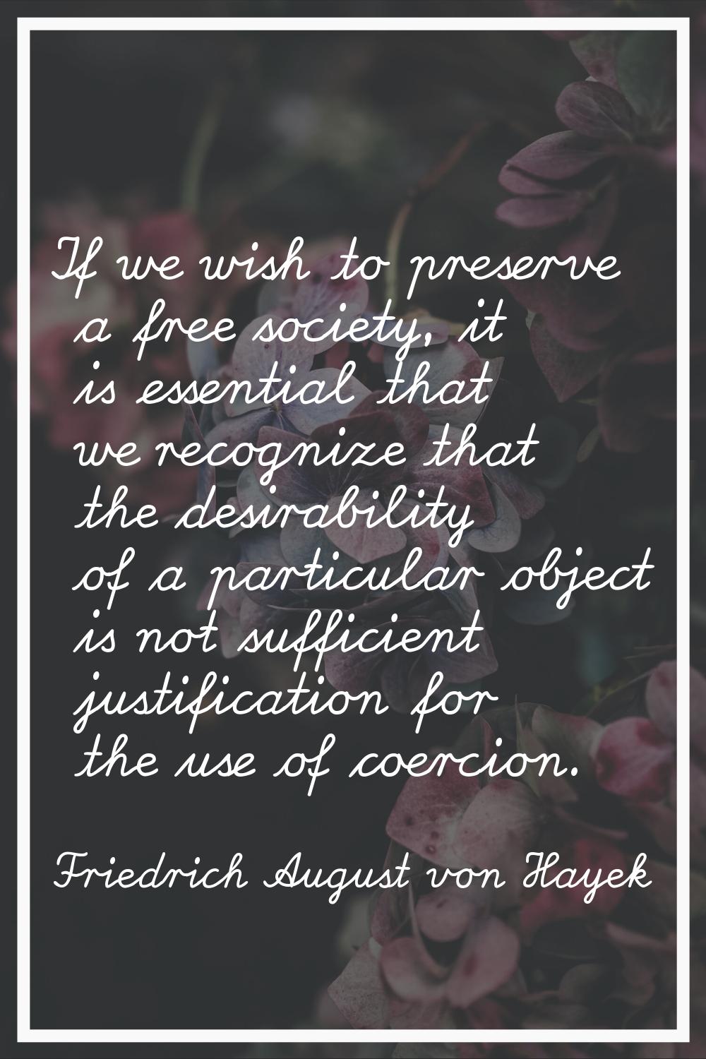 If we wish to preserve a free society, it is essential that we recognize that the desirability of a