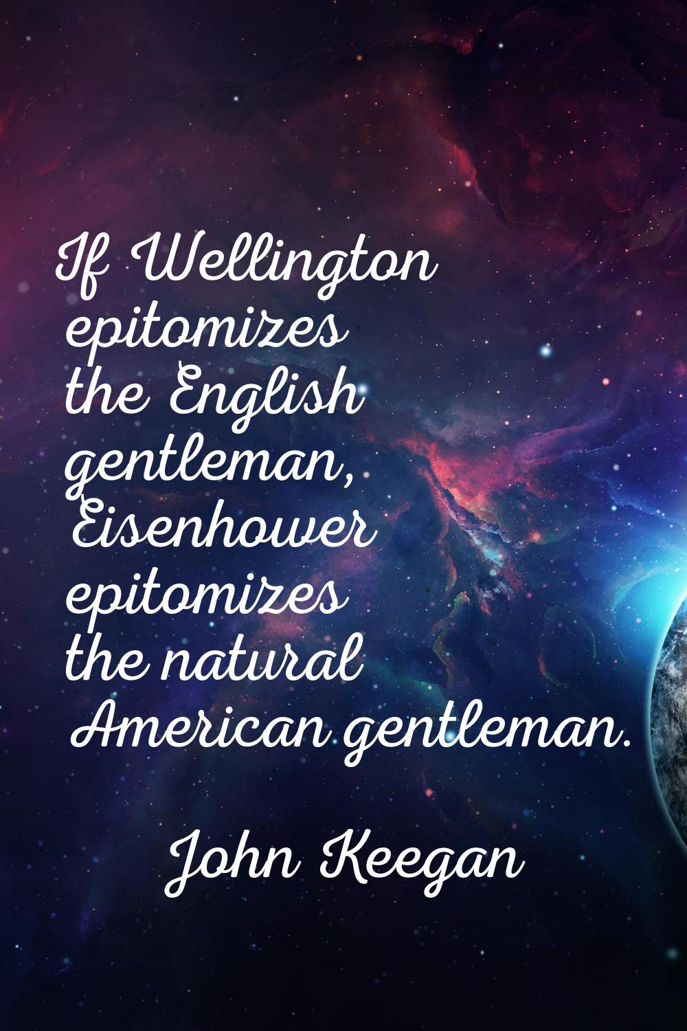 If Wellington epitomizes the English gentleman, Eisenhower epitomizes the natural American gentlema