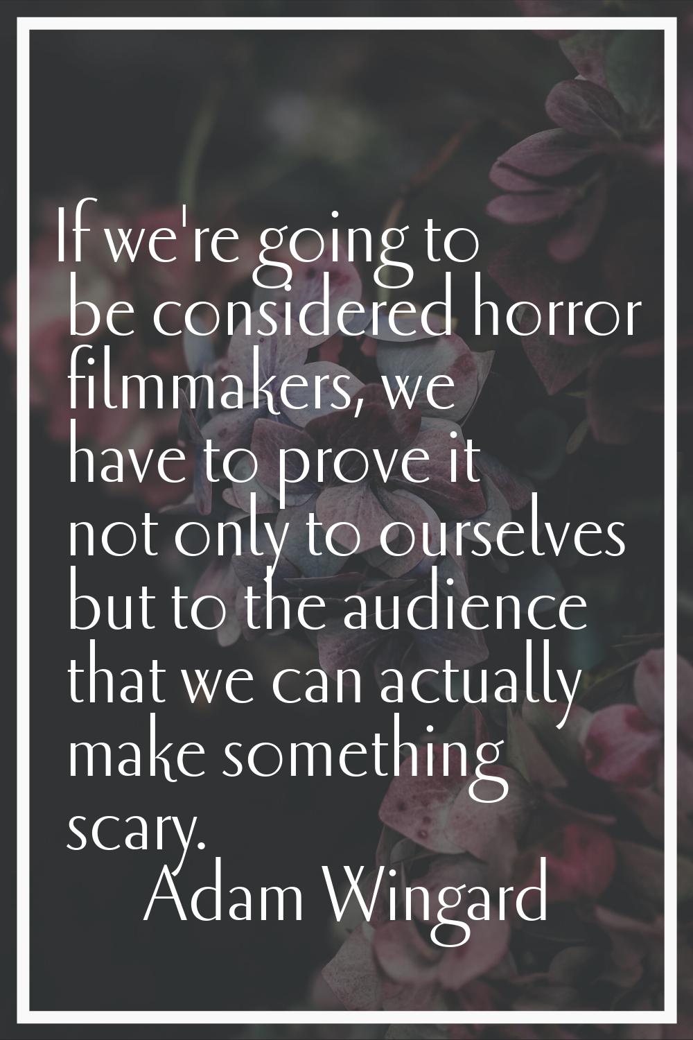 If we're going to be considered horror filmmakers, we have to prove it not only to ourselves but to