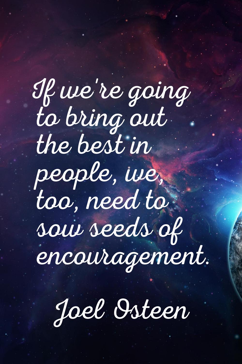 If we're going to bring out the best in people, we, too, need to sow seeds of encouragement.