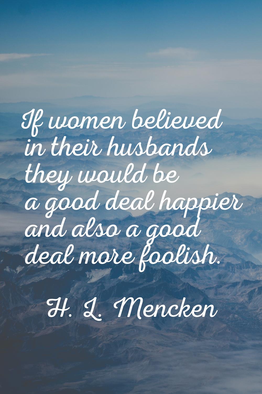 If women believed in their husbands they would be a good deal happier and also a good deal more foo