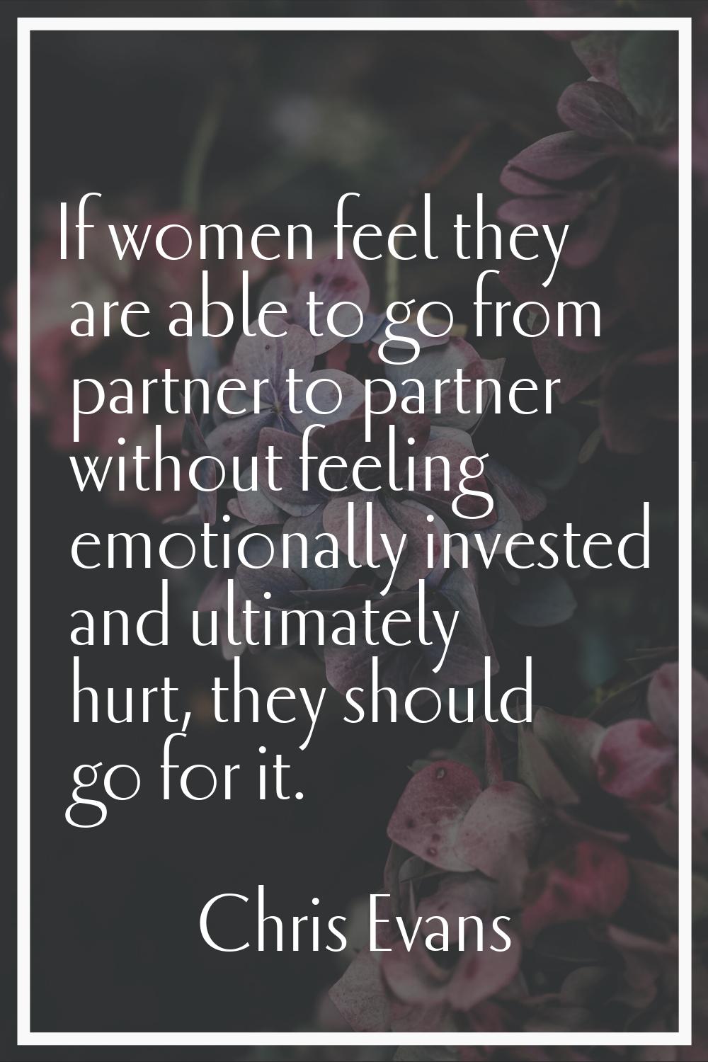 If women feel they are able to go from partner to partner without feeling emotionally invested and 