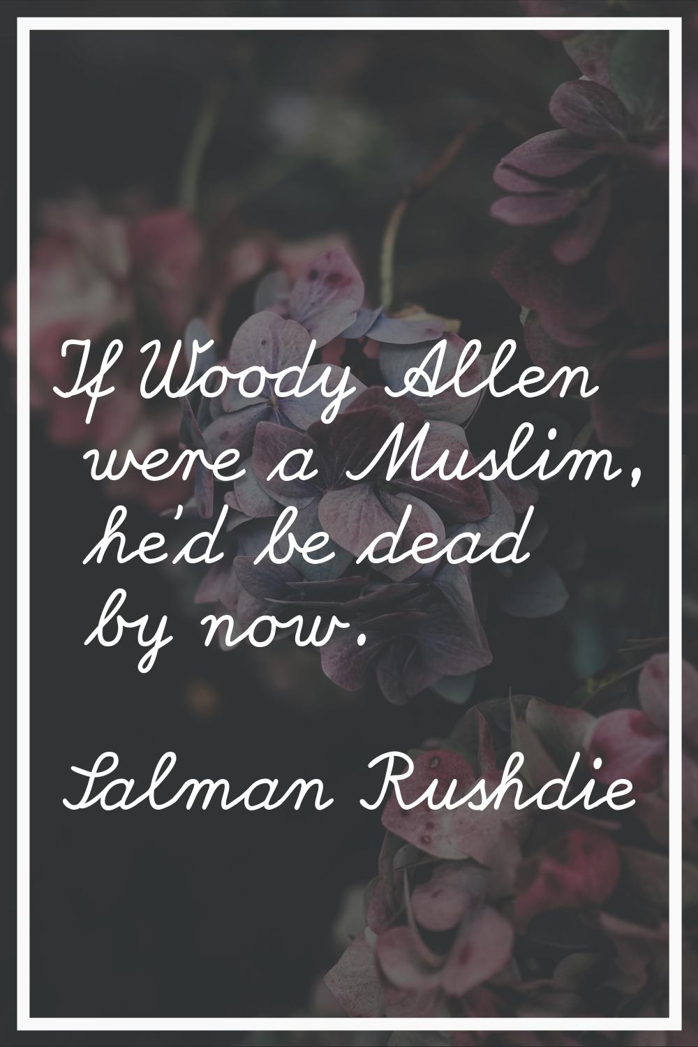 If Woody Allen were a Muslim, he'd be dead by now.
