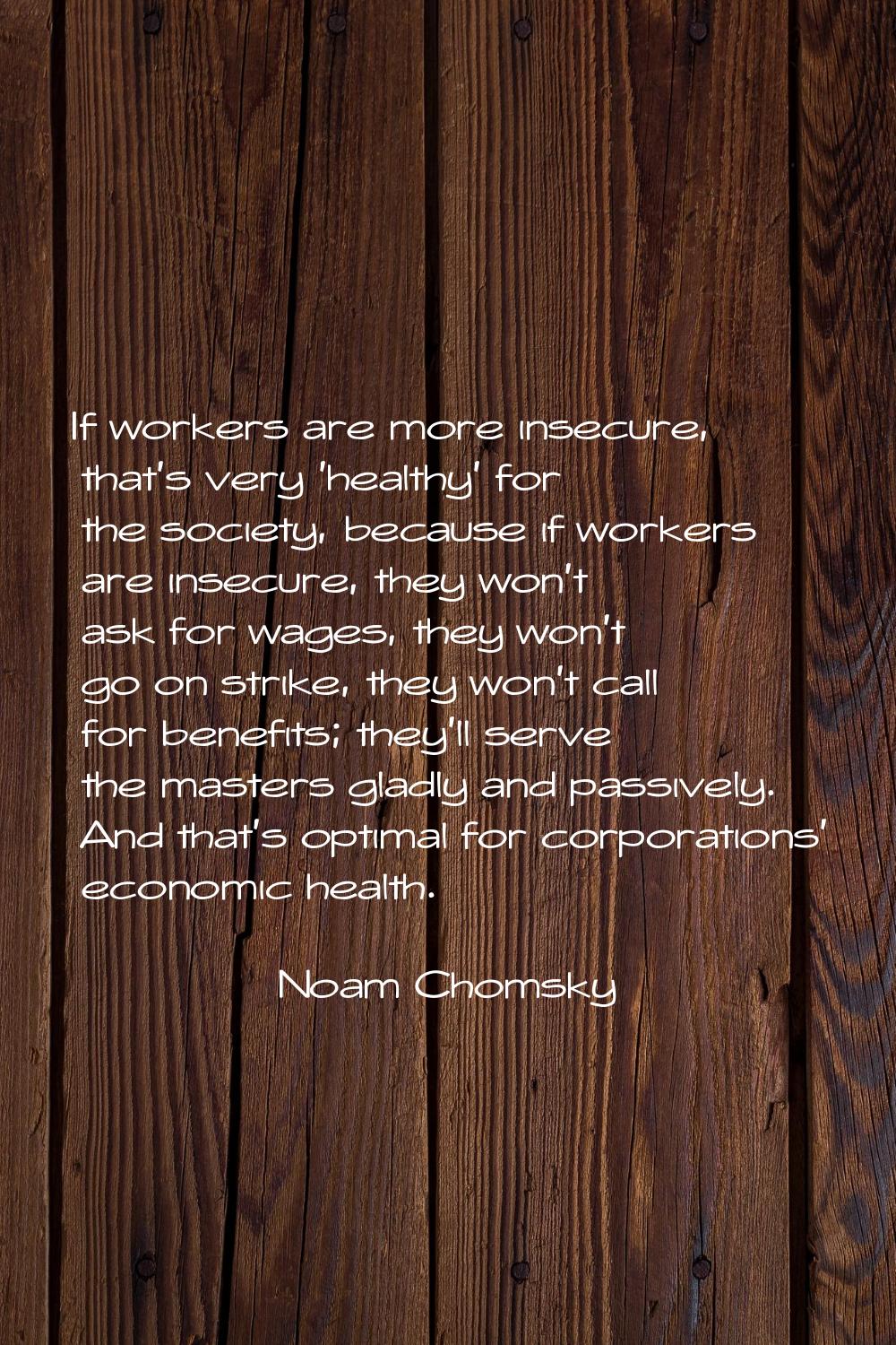 If workers are more insecure, that's very 'healthy' for the society, because if workers are insecur