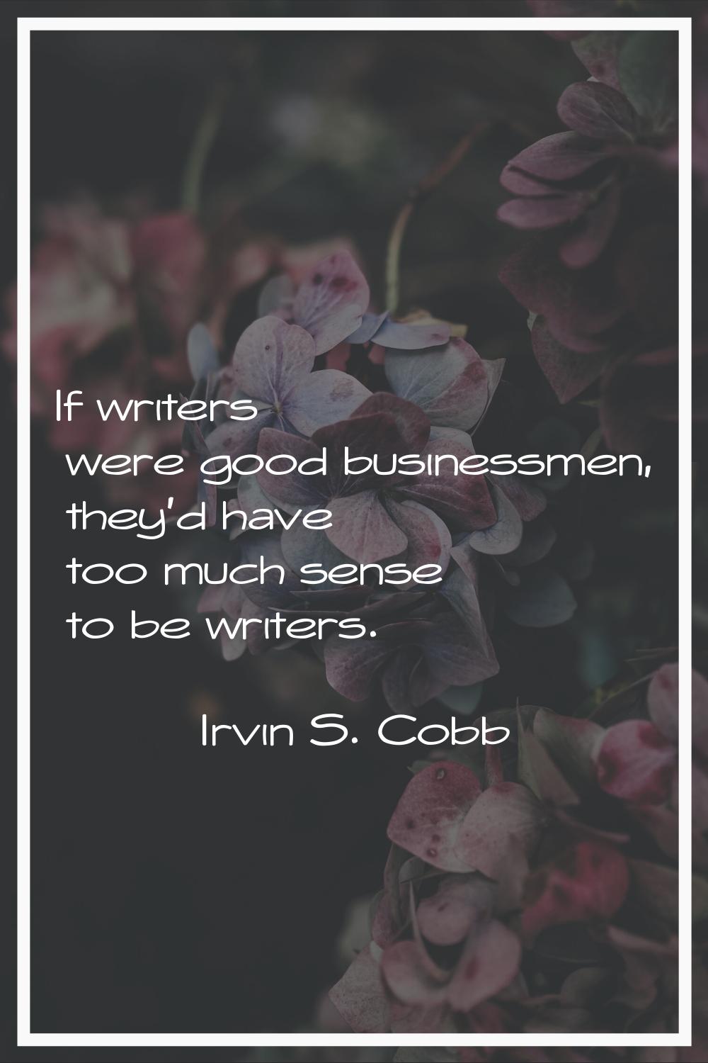 If writers were good businessmen, they'd have too much sense to be writers.