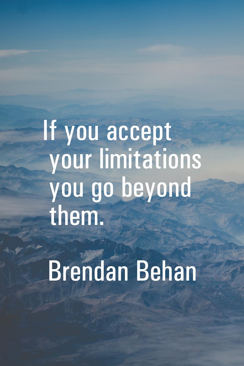 If you accept your limitations you go beyond them.